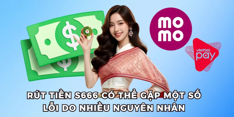 Rút tiền S666 có thể gặp một số lỗi do nhiều nguyên nhân