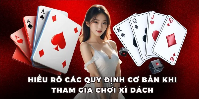 Hiểu rõ các quy định cơ bản khi tham gia chơi Xì Dách