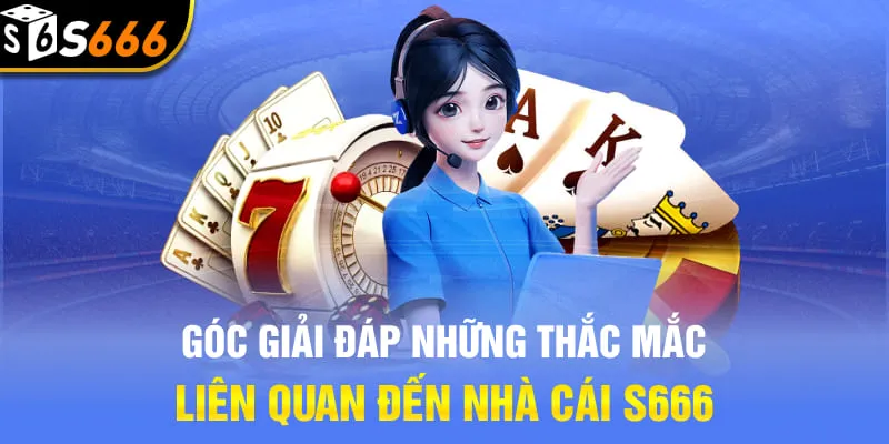 Góc giải đáp những thắc mắc liên quan đến nhà cái S666