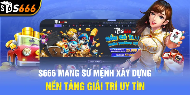 S666 mang sứ mệnh xây dựng nền tảng giải trí uy tín